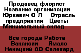 Продавец-флорист › Название организации ­ Юркевич О.Л. › Отрасль предприятия ­ Цветы › Минимальный оклад ­ 1 - Все города Работа » Вакансии   . Ямало-Ненецкий АО,Салехард г.